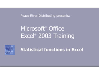 Microsoft ®  Office  Excel ®  2003 Training Statistical functions in Excel Peace River Distributing presents: 