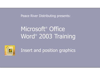 Microsoft ®  Office  Word ®  2003 Training Insert and position graphics Peace River Distributing presents: 