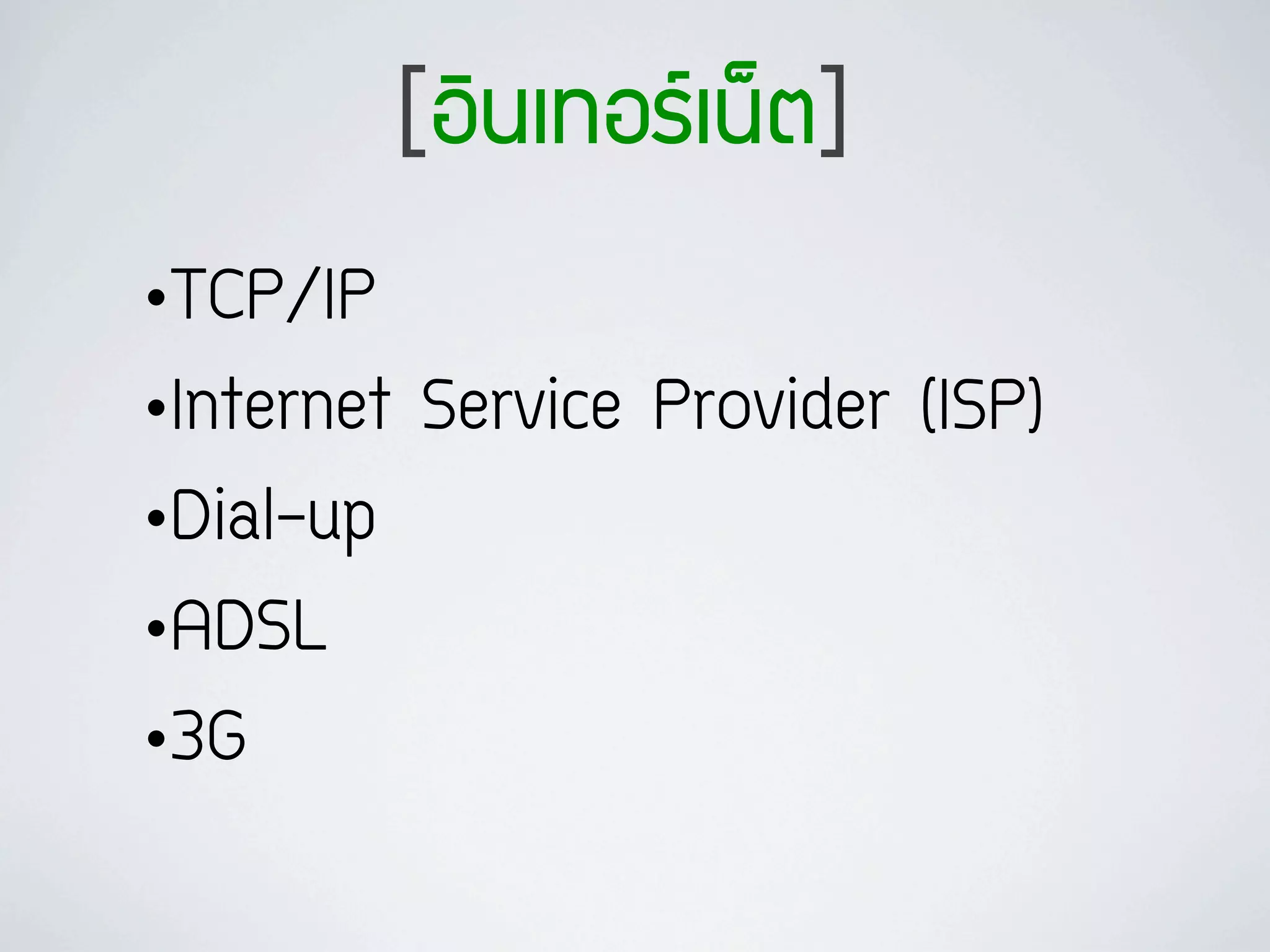 [ÍอÔิ¹นàเ·ท∙ÍอÃรàเ¹น็µต]
•TCP/IP
•Internet Service Provider (ISP)
•Dial-up
•ADSL
•3G
 