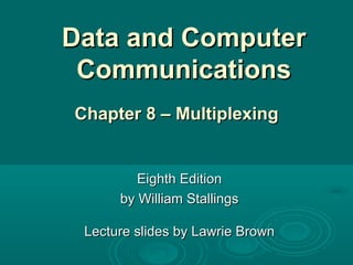 Data and Computer Communications Eighth Edition by William Stallings Lecture slides by Lawrie Brown Chapter 8 – Multiplexing 