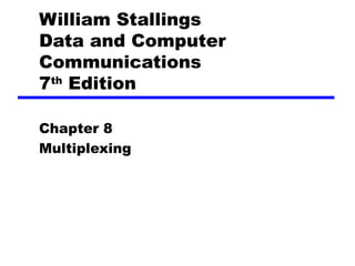 William Stallings
Data and Computer
Communications
7th Edition
Chapter 8
Multiplexing

 