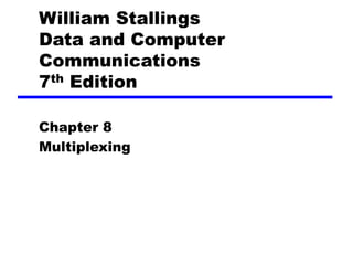 William Stallings
Data and Computer
Communications
7th Edition
Chapter 8
Multiplexing
 