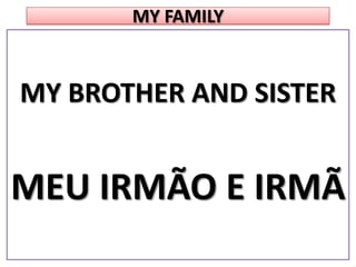 MY FAMILYMY BROTHER AND SISTERMEU IRMÃO E IRMÃ