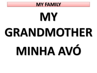 MY FAMILYMY GRANDMOTHERMINHA AVÓ