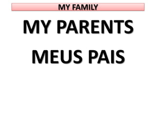 MY FAMILYMY PARENTSMEUS PAIS
