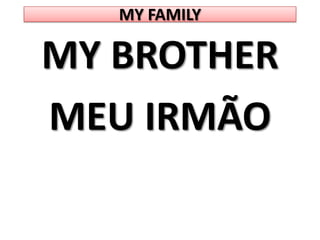 MY FAMILYMY BROTHERMEU IRMÃO