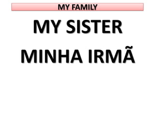 MY FAMILYMY SISTERMINHA IRMÃ