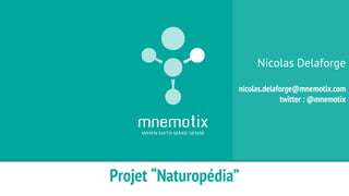 Projet “Naturopédia” 
Nicolas Delaforge 
nicolas.delaforge@mnemotix.com 
twitter : @mnemotix 
 