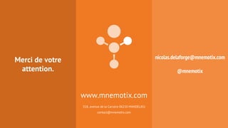 www.mnemotix.com 
318, avenue de la Carraire 06210 MANDELIEU 
contact@mnemotix.com 
Merci de votre 
attention. 
nicolas.delaforge@mnemotix.com 
@mnemotix 

