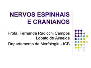 NERVOS ESPINHAIS
E CRANIANOS
Profa. Fernanda Radicchi Campos
Lobato de Almeida
Departamento de Morfologia - ICB

 