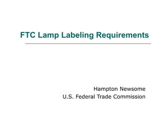 FTC Lamp Labeling Requirements Hampton Newsome U.S. Federal Trade Commission 