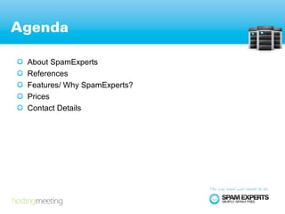 Agenda

 About SpamExperts
 References
 Features/ Why SpamExperts?
 Prices
 Contact Details
 