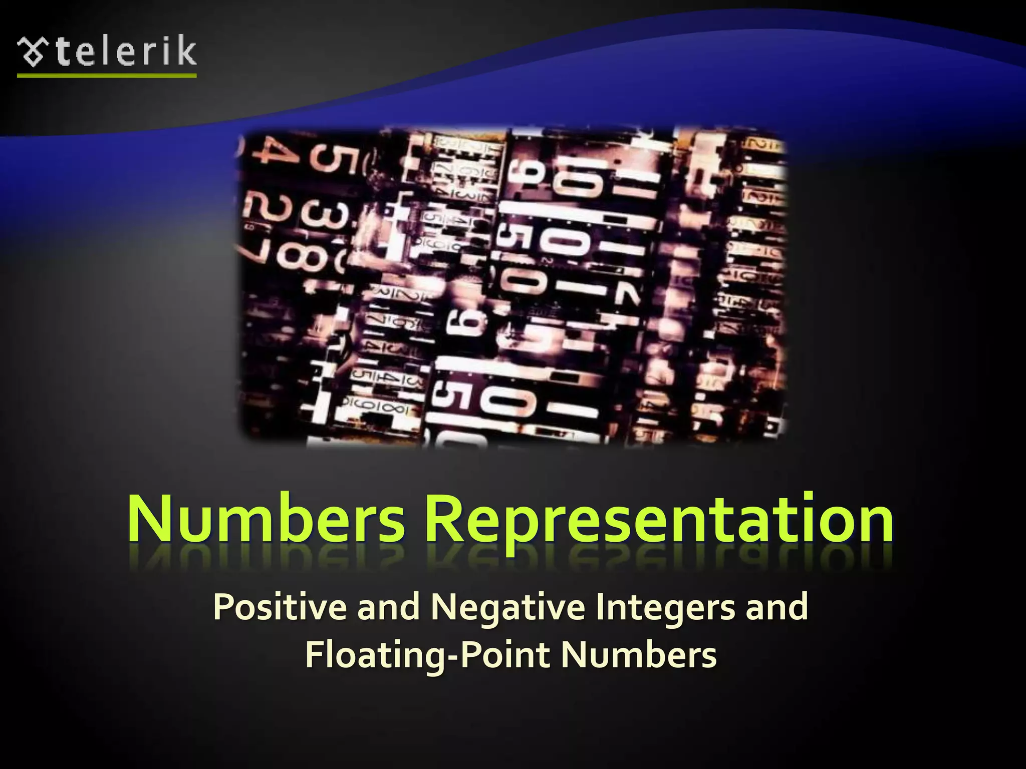 Numbers Representation
Positive and Negative Integers and
Floating-Point Numbers
 