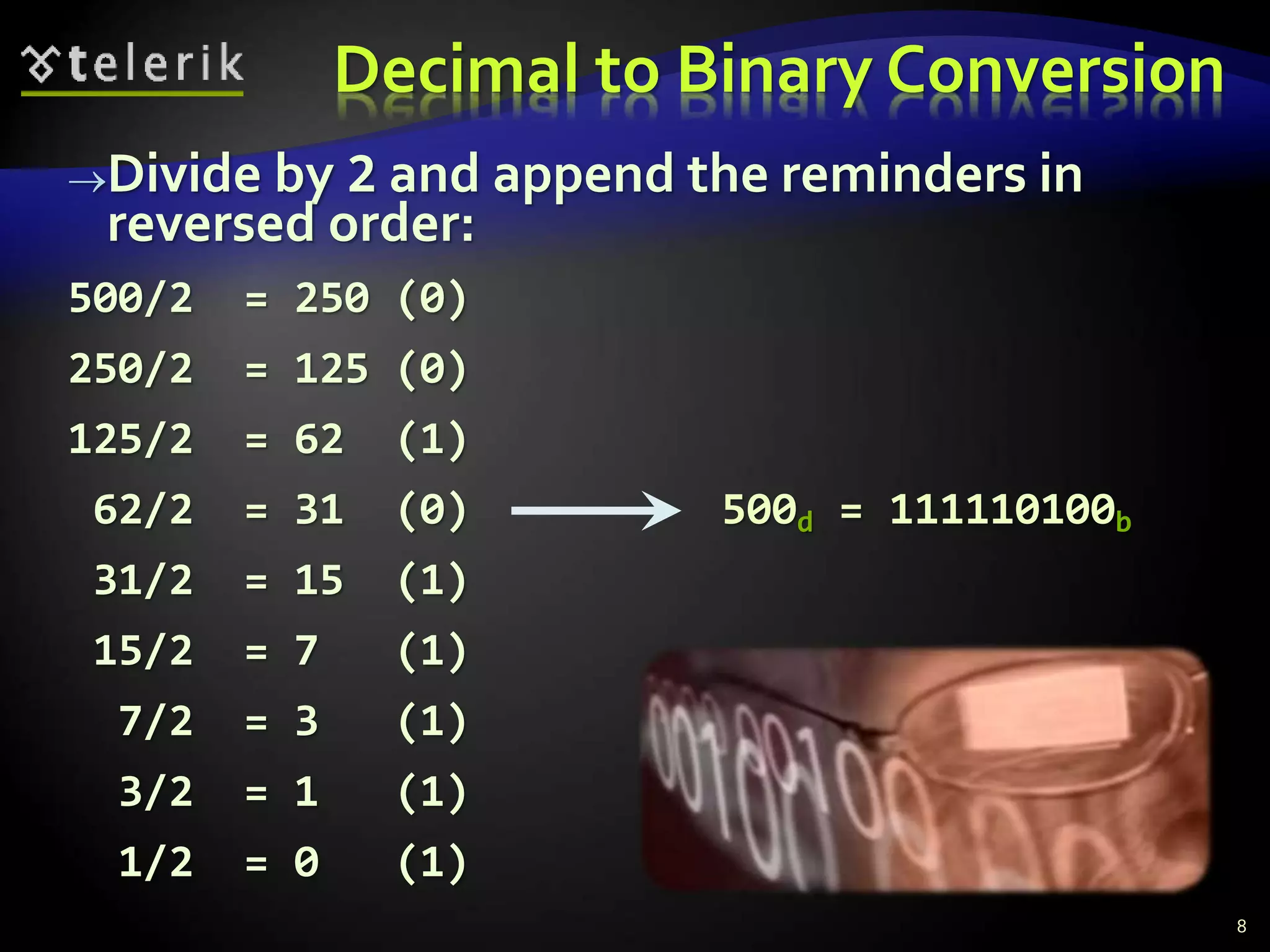 Decimal to Binary Conversion
Divide by 2 and append the reminders in
reversed order:
500/2 = 250 (0)
250/2 = 125 (0)
125/2 = 62 (1)
62/2 = 31 (0) 500d = 111110100b
31/2 = 15 (1)
15/2 = 7 (1)
7/2 = 3 (1)
3/2 = 1 (1)
1/2 = 0 (1)
8
 