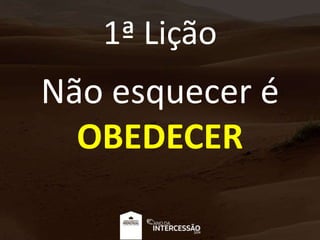 1ª Lição
Não esquecer é
OBEDECER
 