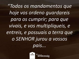 “Todos os mandamentos que
hoje vos ordeno guardareis
para os cumprir; para que
vivais, e vos multipliqueis, e
entreis, e p...