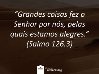 “Grandes coisas fez o
Senhor por nós, pelas
quais estamos alegres.”
(Salmo 126.3)
 