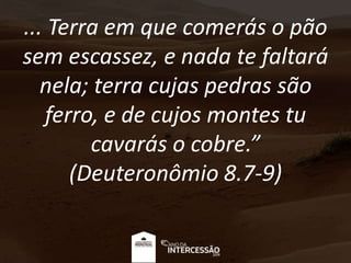 ... Terra em que comerás o pão
sem escassez, e nada te faltará
nela; terra cujas pedras são
ferro, e de cujos montes tu
cavarás o cobre.”
(Deuteronômio 8.7-9)
 
