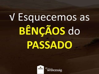 √ Esquecemos as
BÊNÇÃOS do
PASSADO
 