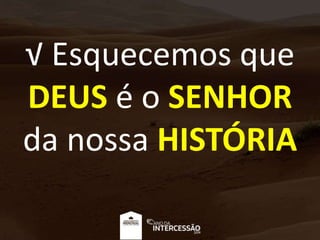 √ Esquecemos que
DEUS é o SENHOR
da nossa HISTÓRIA
 