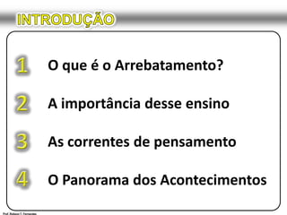 INTRODUÇÃO1O que é o Arrebatamento?A importância desse ensinoAs correntes de pensamentoO Panorama dos Acontecimentos234Prof. Robson T. Fernandes