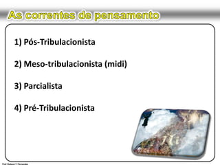 As correntes de pensamento1) Pós-Tribulacionista2) Meso-tribulacionista (midi)3) Parcialista4) Pré-TribulacionistaProf. Robson T. Fernandes