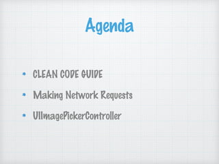 Agenda
CLEAN CODE GUIDE
Making Network Requests
UIImagePickerController
 