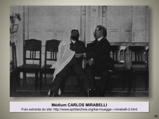 Médium CARLOS MIRABELLI
Foto extraída do site: http://www.spiritarchive.org/kai-muegge---mirabelli-2.html
38
 