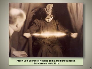Albert von Schrenck-Notzing com a médium francesa
Eva Carrière maio 1912
9
 