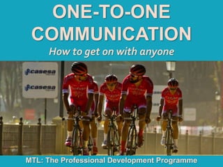 1
|
MTL: The Professional Development Programme
One-to-One Communication
ONE-TO-ONE
COMMUNICATION
How to get on with anyone
MTL: The Professional Development Programme
 
