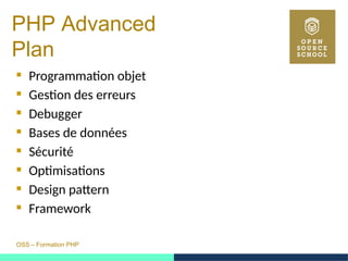 OSS – Formation PHP
PHP Advanced
Plan
 Programmation objet
 Gestion des erreurs
 Debugger
 Bases de données
 Sécurité
 Optimisations
 Design pattern
 Framework
 
