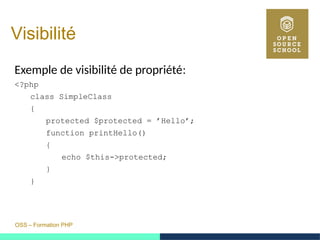 OSS – Formation PHP
Visibilité
Exemple de visibilité de propriété:
<?php
class SimpleClass
{
protected $protected = ’Hello’;
function printHello()
{
echo $this->protected;
}
}
 