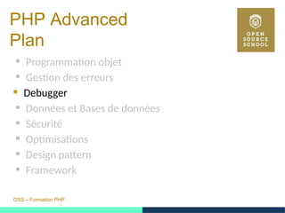 OSS – Formation PHP
PHP Advanced
Plan
 Programmation objet
 Gestion des erreurs
 Debugger
 Données et Bases de données
 Sécurité
 Optimisations
 Design pattern
 Framework
 