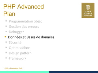 OSS – Formation PHP
PHP Advanced
Plan
 Programmation objet
 Gestion des erreurs
 Debugger
 Données et Bases de données
 Sécurité
 Optimisations
 Design pattern
 Framework
 