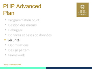 OSS – Formation PHP
PHP Advanced
Plan
 Programmation objet
 Gestion des erreurs
 Debugger
 Données et bases de données
 Sécurité
 Optimisations
 Design pattern
 Framework
 