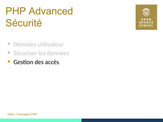 OSS – Formation PHP
PHP Advanced
Sécurité
 Données utilisateur
 Sécuriser les données
 Gestion des accès
 