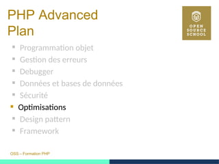 OSS – Formation PHP
PHP Advanced
Plan
 Programmation objet
 Gestion des erreurs
 Debugger
 Données et bases de données
 Sécurité
 Optimisations
 Design pattern
 Framework
 