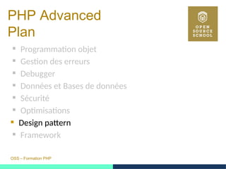 OSS – Formation PHP
PHP Advanced
Plan
 Programmation objet
 Gestion des erreurs
 Debugger
 Données et Bases de données
 Sécurité
 Optimisations
 Design pattern
 Framework
 