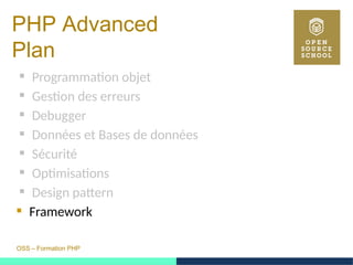 OSS – Formation PHP
PHP Advanced
Plan
 Programmation objet
 Gestion des erreurs
 Debugger
 Données et Bases de données
 Sécurité
 Optimisations
 Design pattern
 Framework
 