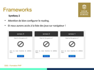OSS – Formation PHP
Frameworks
Symfony 2
●
Attention de bien configurer le routing.
●
Et nous aurons accès à la liste des jeux sur navigateur ! 
 