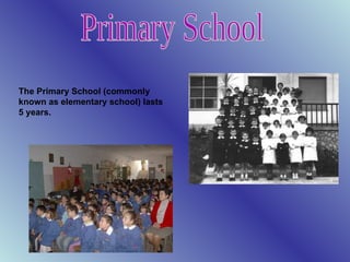 Primary School The Primary School (commonly known as elementary school) lasts 5 years. 