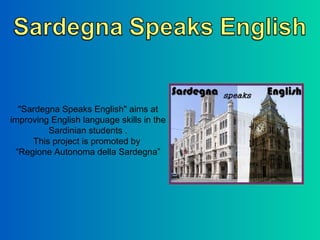 "Sardegna Speaks English" aims at improving English language skills in the Sardinian students . This project is promoted by  “ Regione Autonoma della Sardegna” 