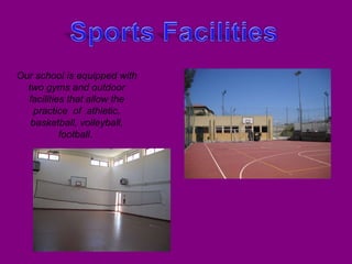 Our school is equipped with two gyms and outdoor facilities that allow the practice  of  athletic, basketball, volleyball, football.  