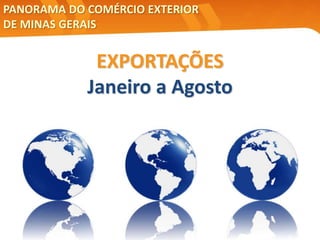6
EXPORTAÇÕES
Janeiro a Agosto
PANORAMA DO COMÉRCIO EXTERIOR
DE MINAS GERAIS
 