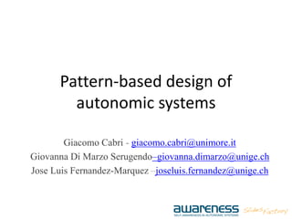 Pattern-based design of
autonomic systems
Giacomo Cabri - giacomo.cabri@unimore.it
Giovanna Di Marzo Serugendo–giovanna.dimarzo@unige.ch
Jose Luis Fernandez-Marquez –joseluis.fernandez@unige.ch
 