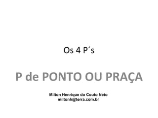 Os 4 P´s

P de PONTO OU PRAÇA
     Milton Henrique do Couto Neto
          miltonh@terra.com.br
 