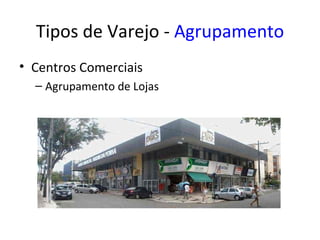 Tipos de Varejo - Agrupamento
• Centros Comerciais
  – Agrupamento de Lojas
 