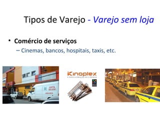 Tipos de Varejo - Varejo sem loja

• Comércio de serviços
  – Cinemas, bancos, hospitais, taxis, etc.
 