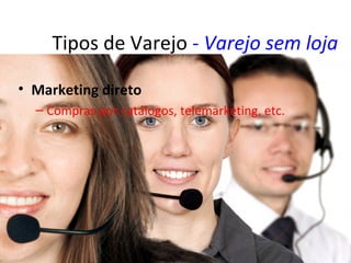 Tipos de Varejo - Varejo sem loja

• Marketing direto
  – Compras por catálogos, telemarketing, etc.
 