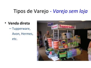 Tipos de Varejo - Varejo sem loja

• Venda direta
  – Tupperware,
    Avon, Hermes,
    etc.
 